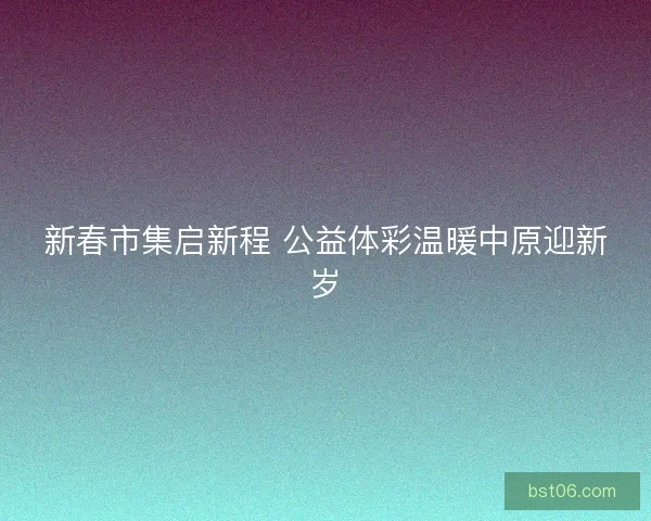 新春市集启新程 公益体彩温暖中原迎新岁