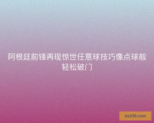 阿根廷前锋再现惊世任意球技巧像点球般轻松破门