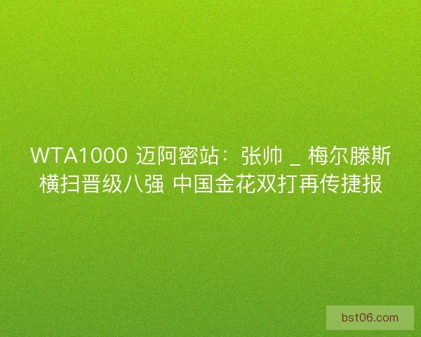 WTA1000 迈阿密站：张帅 _ 梅尔滕斯横扫晋级八强 中国金花双打再传捷报