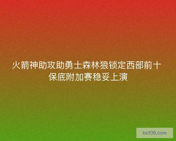 火箭神助攻助勇士森林狼锁定西部前十 保底附加赛稳妥上演