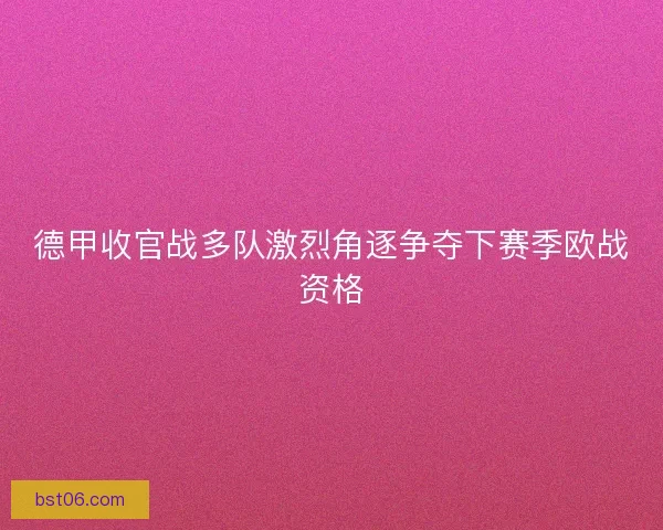 德甲收官战多队激烈角逐争夺下赛季欧战资格